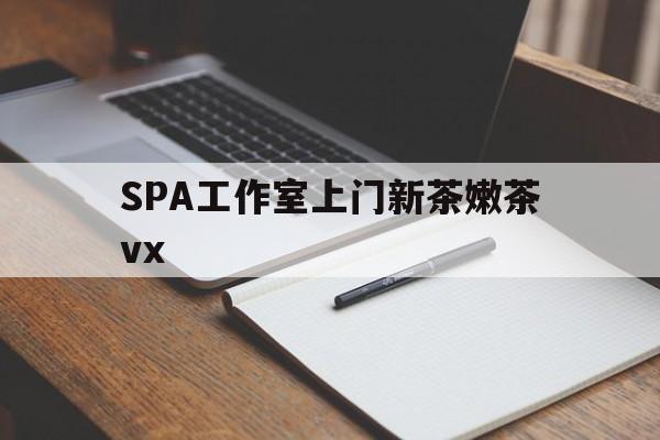 淇县广州哪里可以找约茶新茶的品茶地最新资讯（谁能告诉我哪里有淇县SPA工作室上门新茶嫩茶vx？）